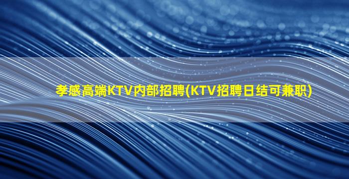 孝感高端KTV内部招聘(KTV招聘日结可兼职)