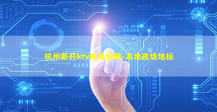 杭州新开ktv夜场招聘-本地夜场地标